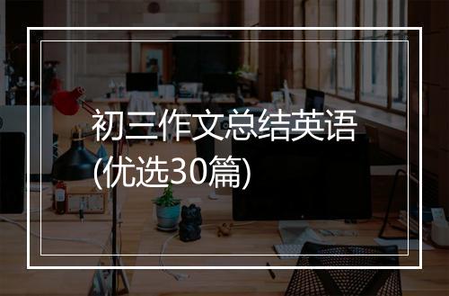 初三作文总结英语(优选30篇)