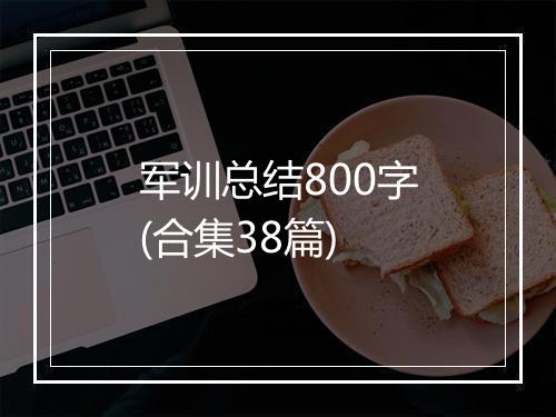 军训总结800字(合集38篇)