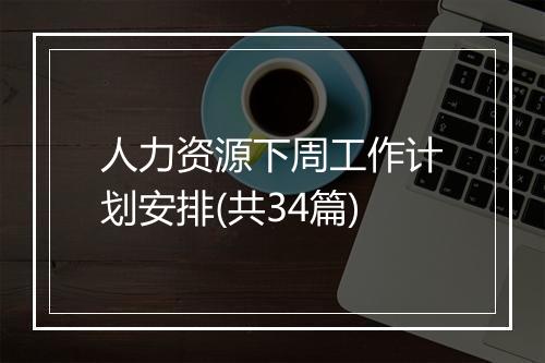 人力资源下周工作计划安排(共34篇)