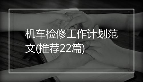 机车检修工作计划范文(推荐22篇)