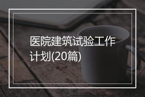 医院建筑试验工作计划(20篇)