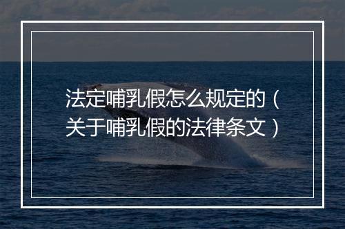 法定哺乳假怎么规定的（关于哺乳假的法律条文）
