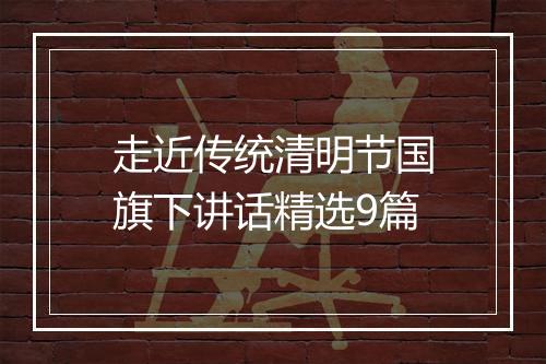走近传统清明节国旗下讲话精选9篇
