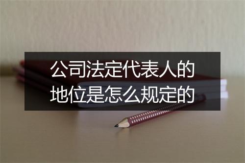 公司法定代表人的地位是怎么规定的