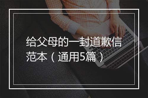 给父母的一封道歉信范本（通用5篇）