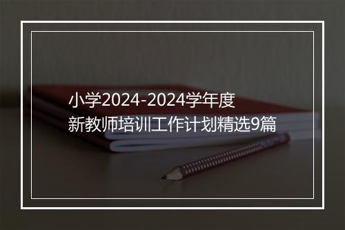 小学2024-2024学年度新教师培训工作计划精选9篇