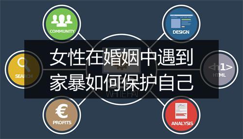 女性在婚姻中遇到家暴如何保护自己