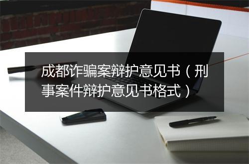 成都诈骗案辩护意见书（刑事案件辩护意见书格式）