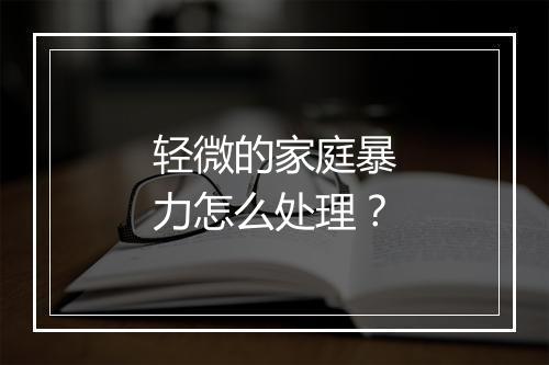 轻微的家庭暴力怎么处理？