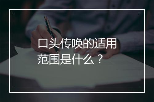 口头传唤的适用范围是什么？