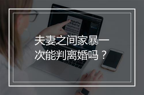 夫妻之间家暴一次能判离婚吗？