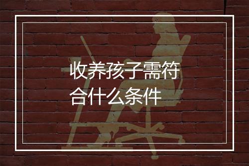 收养孩子需符合什么条件