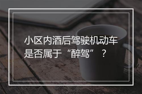 小区内酒后驾驶机动车是否属于“醉驾”？