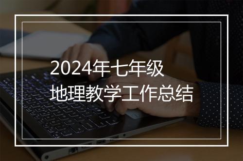 2024年七年级地理教学工作总结