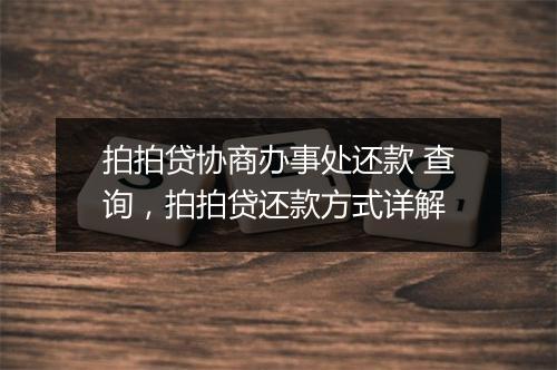 拍拍贷协商办事处还款 查询，拍拍贷还款方式详解