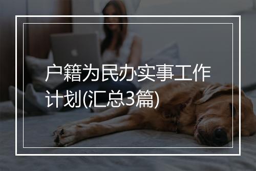 户籍为民办实事工作计划(汇总3篇)
