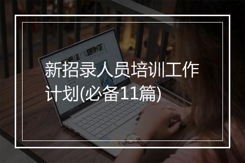新招录人员培训工作计划(必备11篇)