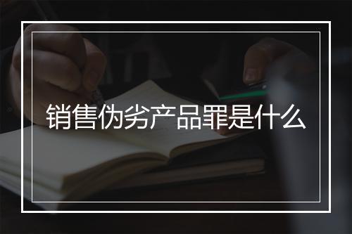 销售伪劣产品罪是什么