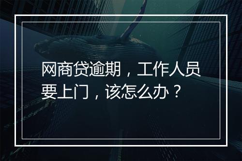 网商贷逾期，工作人员要上门，该怎么办？