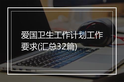 爱国卫生工作计划工作要求(汇总32篇)