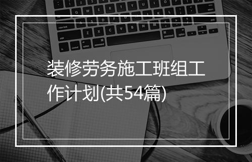 装修劳务施工班组工作计划(共54篇)