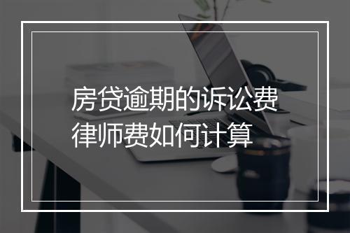 房贷逾期的诉讼费律师费如何计算
