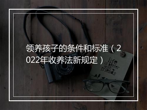领养孩子的条件和标准（2022年收养法新规定）