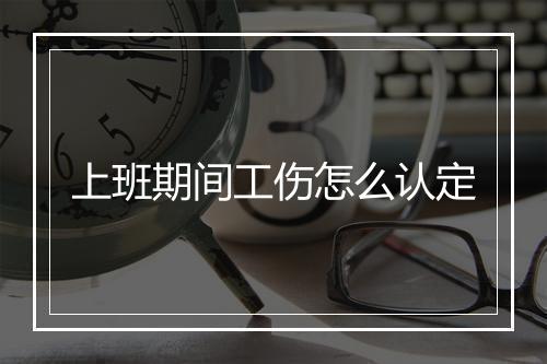 上班期间工伤怎么认定