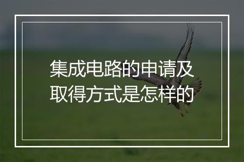 集成电路的申请及取得方式是怎样的