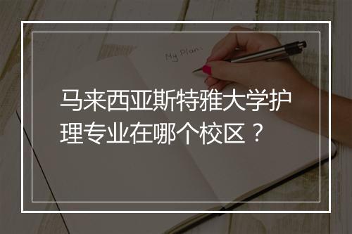 马来西亚斯特雅大学护理专业在哪个校区？
