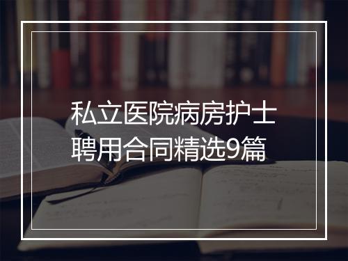 私立医院病房护士聘用合同精选9篇