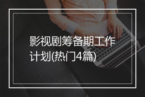 影视剧筹备期工作计划(热门4篇)
