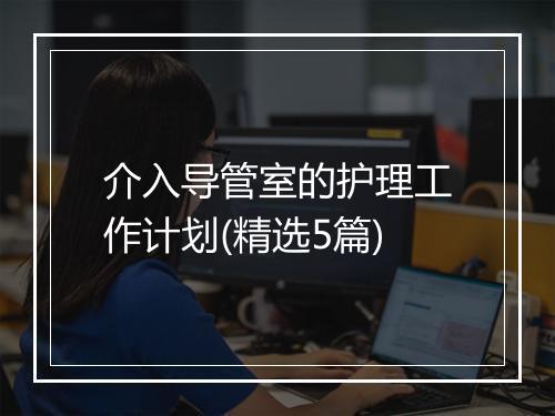 介入导管室的护理工作计划(精选5篇)