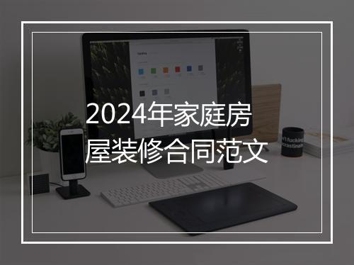 2024年家庭房屋装修合同范文