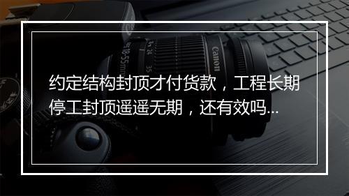 约定结构封顶才付货款，工程长期停工封顶遥遥无期，还有效吗？