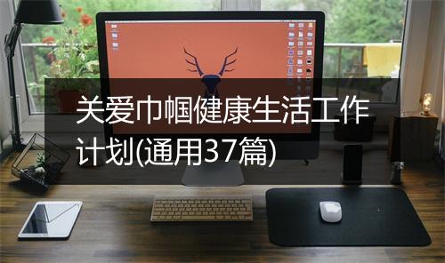 关爱巾帼健康生活工作计划(通用37篇)