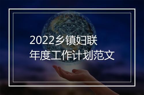 2022乡镇妇联年度工作计划范文