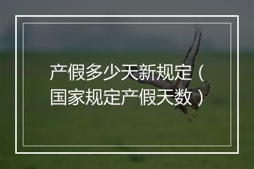 产假多少天新规定（国家规定产假天数）