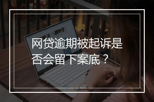网贷逾期被起诉是否会留下案底？