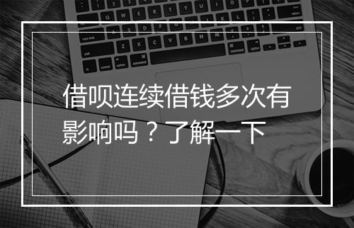 借呗连续借钱多次有影响吗？了解一下