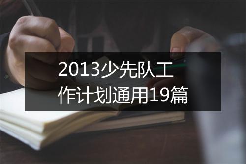 2013少先队工作计划通用19篇