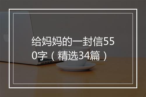给妈妈的一封信550字（精选34篇）