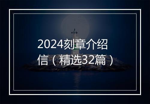 2024刻章介绍信（精选32篇）
