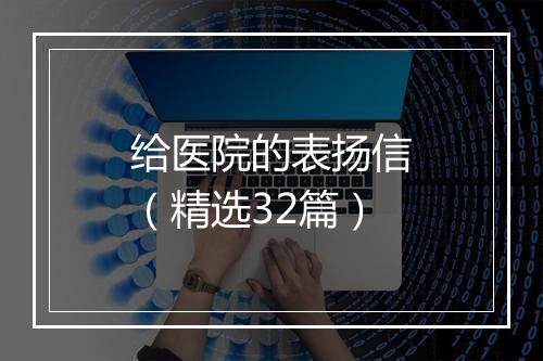 给医院的表扬信（精选32篇）