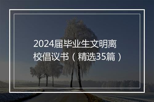 2024届毕业生文明离校倡议书（精选35篇）