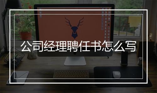 公司经理聘任书怎么写
