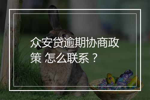 众安贷逾期协商政策 怎么联系？