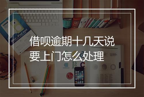借呗逾期十几天说要上门怎么处理