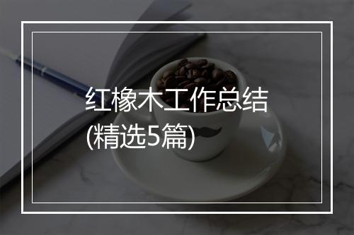 红橡木工作总结(精选5篇)