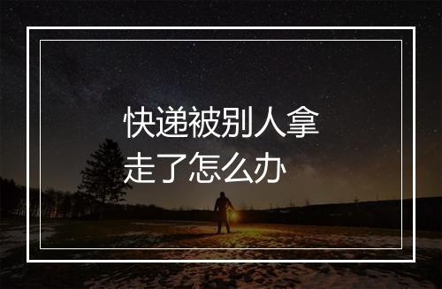 快递被别人拿走了怎么办